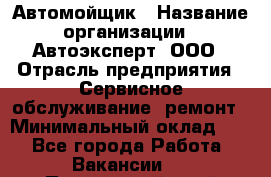 Автомойщик › Название организации ­ Автоэксперт, ООО › Отрасль предприятия ­ Сервисное обслуживание, ремонт › Минимальный оклад ­ 1 - Все города Работа » Вакансии   . Приморский край,Владивосток г.